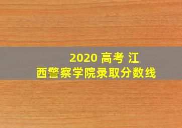 2020 高考 江西警察学院录取分数线